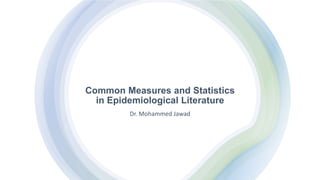 Common Measures and Statistics
in Epidemiological Literature
Dr. Mohammed Jawad
 