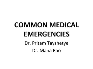 COMMON MEDICAL EMERGENCIES Dr. Pritam Tayshetye Dr. Mana Rao 