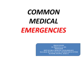 COMMON
MEDICAL
EMERGENCIES
PRESENTED BY
Dr. SREEJAN.C.K, MDS
PROFESSOR
DEPT OF ORAL MEDICINE AND RADIOLOGY
MALABAR DENTAL COLLEGE AND RESEARCH CENTER
MANOOR, EDAPPAL, KERALA
 