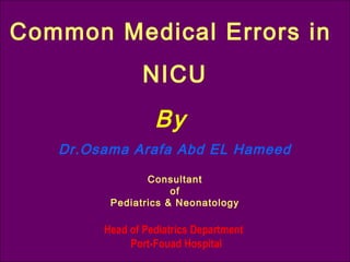 Dr.Osama Arafa Abd EL Hameed
Consultant
of
Pediatrics & Neonatology
Head of Pediatrics Department
Port-Fouad Hospital
Common Medical Errors in
NICU
By
 