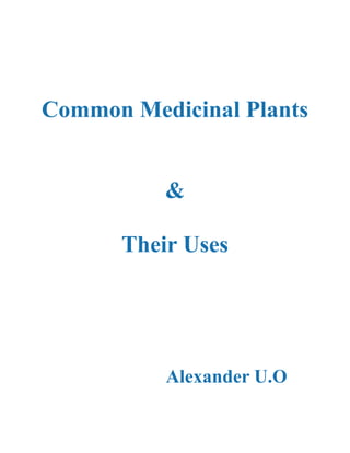 Common Medicinal Plants
&
Their Uses
Alexander U.O
 
