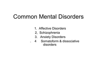 Common Mental Disorders

.

1. Affective Disorders
2, Schizophrenia
3. Anxiety Disorders
4 Somatoform & dissociative
disorders

 