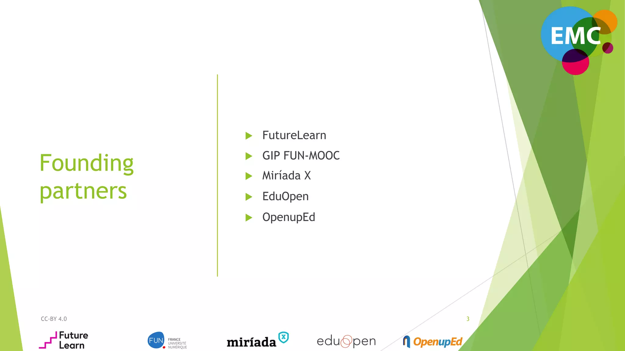 CC-BY 4.0
Founding
partners
3
u  FutureLearn
u  GIP FUN-MOOC
u  Miríada X
u  EduOpen
u  OpenupEd
 