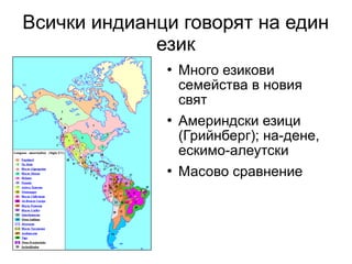 Всички индианци говорят на един
             език
                 Много езикови
                  семейства в новия
                  свят
                 Америндски езици
                  (Грийнберг); на-дене,
                  ескимо-алеутски
                 Масово сравнение
 