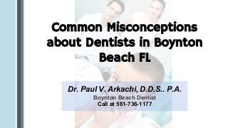 Common Misconceptions
about Dentists in Boynton
Beach FL
Dr. Paul V. Arkachi, D.D.S.. P.A.
Boynton Beach Dentist
Call at 561-736-1177
 