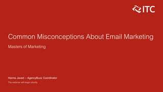 Common Misconceptions About Email Marketing
Masters of Marketing
Henna Javed – AgencyBuzz Coordinator
The webinar will begin shortly
 