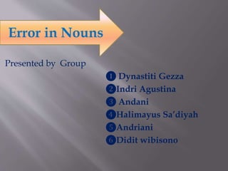 Presented by Group
❶ Dynastiti Gezza
❷Indri Agustina
❸ Andani
❹Halimayus Sa’diyah
❺Andriani
❻Didit wibisono
Error in Nouns
 