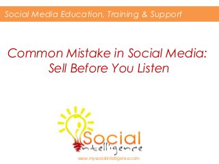 Common Mistake in Social Media:
Sell Before You Listen
Social Media Education, Training & Support
www.mysocialintelligence.com
 