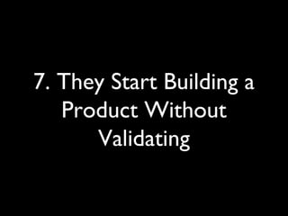 7. They Start Building a
Product Without
Validating
 
