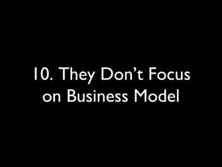 10. They Don’t Focus
on Business Model
 
