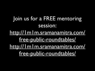 Join us for a FREE mentoring
session:
http://1m1m.sramanamitra.com/
free-public-roundtables/
http://1m1m.sramanamitra.com/
free-public-roundtables/
 