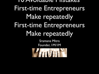 10 Avoidable Mistakes
First-time Entrepreneurs
Make repeatedly
First-time Entrepreneurs
Make repeatedly
Sramana Mitra
Founder, 1M/1M
 