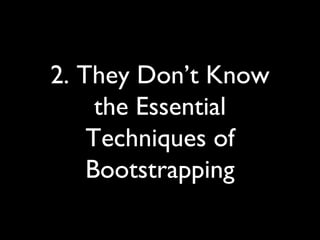 2. They Don’t Know
the Essential
Techniques of
Bootstrapping
 