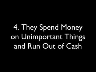 4. They Spend Money
on Unimportant Things
and Run Out of Cash
 