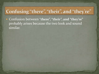  Confusion between “there”, “their”, and “they’re”
probably arises because the two look and sound
similar.
 