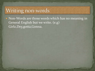  Non-Words are those words which has no meaning in
General English but we write. (e.g)
Girlz,Dey,gotta,Gonna.
 