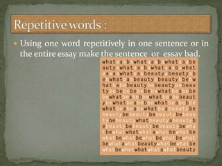  Using one word repetitively in one sentence or in
the entire essay make the sentence or essay bad.
 