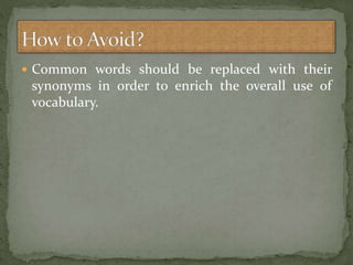  Common words should be replaced with their
synonyms in order to enrich the overall use of
vocabulary.
 