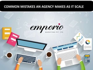 COMMON MISTAKES AN AGENCY MAKES AS IT SCALE
 