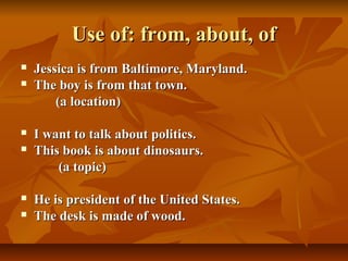Use of: from, about, ofUse of: from, about, of
 Jessica is from Baltimore, Maryland.Jessica is from Baltimore, Maryland.
...