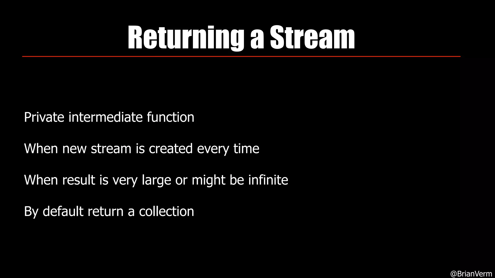 Returning a Stream
Private intermediate function
When new stream is created every time
When result is very large or might be infinite
By default return a collection
@BrianVerm
 