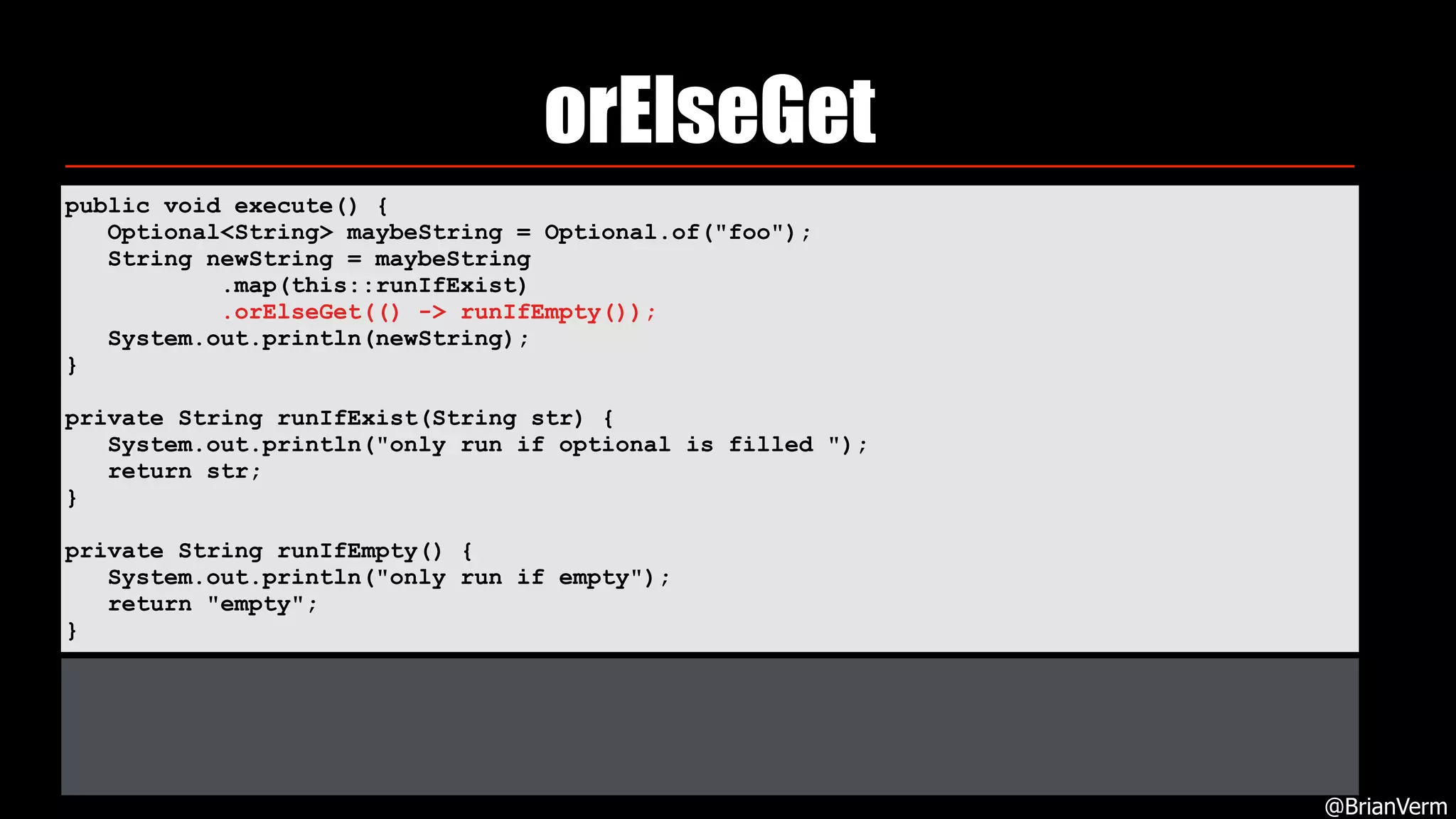 orElseGet
@BrianVerm
public void execute() { 
Optional<String> maybeString = Optional.of("foo"); 
String newString = maybeString 
.map(this::runIfExist) 
.orElseGet(() -> runIfEmpty()); 
System.out.println(newString); 
} 
private String runIfExist(String str) { 
System.out.println("only run if optional is filled "); 
return str; 
} 
private String runIfEmpty() { 
System.out.println("only run if empty"); 
return "empty"; 
}
 