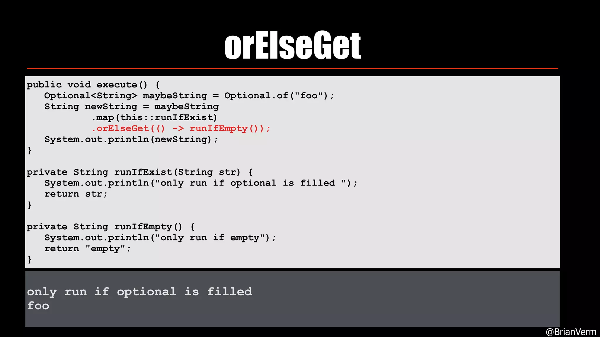 orElseGet
@BrianVerm
public void execute() { 
Optional<String> maybeString = Optional.of("foo"); 
String newString = maybeString 
.map(this::runIfExist) 
.orElseGet(() -> runIfEmpty()); 
System.out.println(newString); 
} 
private String runIfExist(String str) { 
System.out.println("only run if optional is filled "); 
return str; 
} 
private String runIfEmpty() { 
System.out.println("only run if empty"); 
return "empty"; 
}
only run if optional is filled
foo
 