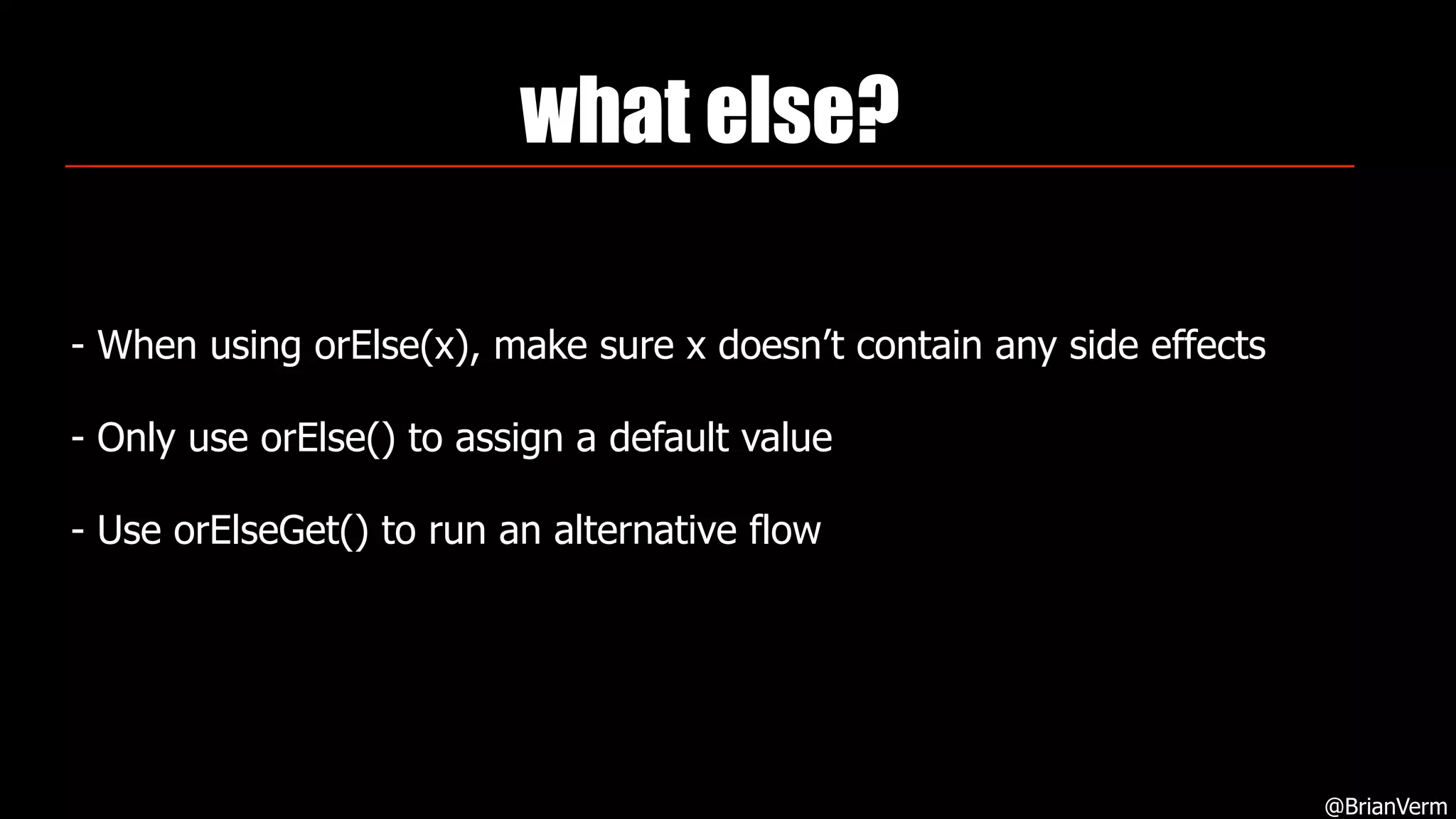 what else?
- When using orElse(x), make sure x doesn’t contain any side effects
- Only use orElse() to assign a default value
- Use orElseGet() to run an alternative flow
@BrianVerm
 