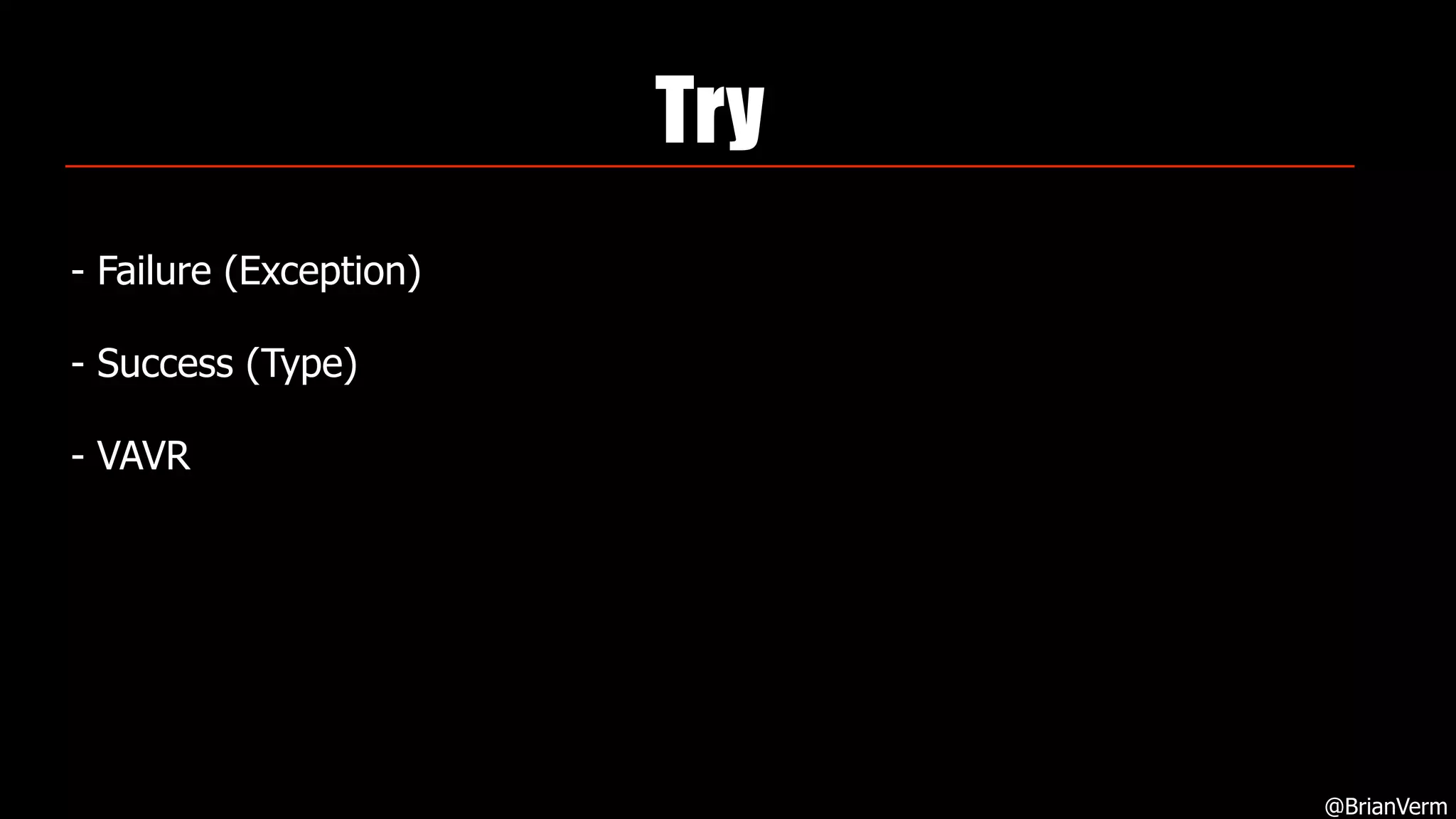 Try
- Failure (Exception)
- Success (Type)
- VAVR
@BrianVerm
 