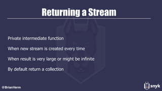 Returning a Stream
Private intermediate function
When new stream is created every time
When result is very large or might be infinite
By default return a collection
@BrianVerm
 