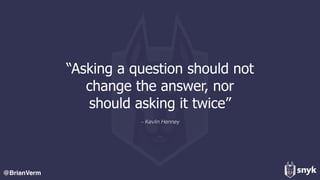 @BrianVerm
– Kevlin Henney
“Asking a question should not
change the answer, nor
should asking it twice”
 
