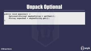 public void execute() {
Optional<String> maybeString = getText();
String unpacked = maybeString.get();
}
Unpack Optional
@BrianVerm
 
