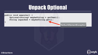 public void execute() {
Optional<String> maybeString = getText();
String unpacked = maybeString.get();
}
Unpack Optional
@BrianVerm
NoSuchElementException
 