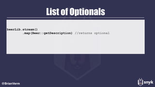 List of Optionals
@BrianVerm
beerLib.stream()
.map(Beer::getDescription) //returns optional
 