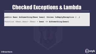 Checked Exceptions & Lambda
@BrianVerm
 
public Beer doSomething(Beer beer) throws IsEmptyException { …}
Function <Beer,Beer> fBeer = beer -> doSomething(beer)
 