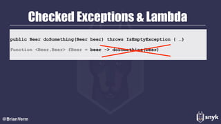 Checked Exceptions & Lambda
@BrianVerm
public Beer doSomething(Beer beer) throws IsEmptyException { …}
Function <Beer,Beer> fBeer = beer -> doSomething(beer)
 