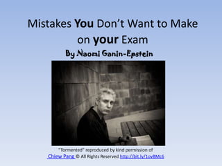 Mistakes You Don’t Want to Make
on your Exam
“Tormented” reproduced by kind permission of
Chiew Pang © All Rights Reserved http://bit.ly/1ovBMc6
By Naomi Ganin-Epstein
 