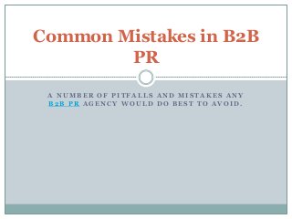 Common Mistakes in B2B
        PR

 A NUMBER OF PITFALLS AND MISTAKES ANY
 B2B PR AGENCY WOULD DO BEST TO AVOID.
 