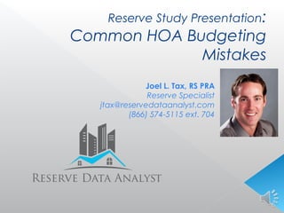 Reserve Study Presentation:
Common HOA Budgeting
Mistakes
Joel L. Tax, RS PRA
Reserve Specialist
jtax@reservedataanalyst.com
(866) 574-5115 ext. 704
 