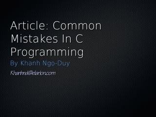 Article: CommonArticle: Common
Mistakes In CMistakes In C
ProgrammingProgramming
By Khanh Ngo-DuyBy Khanh Ngo-Duy
Khanhnd@elarion.comKhanhnd@elarion.com
 