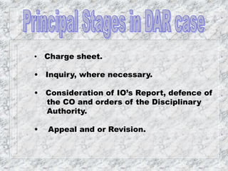 • Charge sheet.
• Inquiry, where necessary.
• Consideration of IO’s Report, defence of
the CO and orders of the Disciplinary
Authority.
• Appeal and or Revision.
 