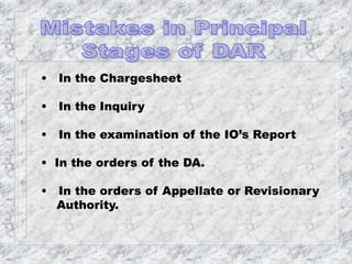 • In the Chargesheet
• In the Inquiry
• In the examination of the IO’s Report
• In the orders of the DA.
• In the orders of Appellate or Revisionary
Authority.
 