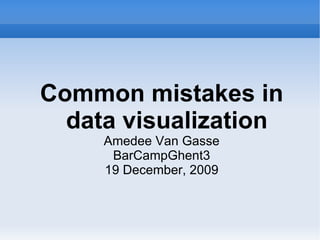 Common mistakes in data visualization Amedee Van Gasse BarCampGhent3 19 December, 2009 