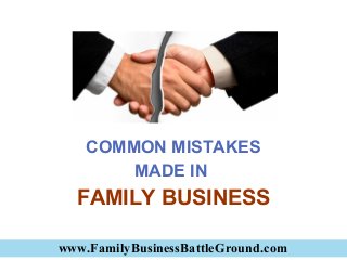 www.FamilyBusinessBattleGround.com
COMMON MISTAKES
MADE IN
FAMILY BUSINESS
 