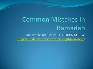 Common Mistakes in Ramadan An  article sited from THE DEEN SHOW (http://thedeenshow.com/articles.php?id=689) 