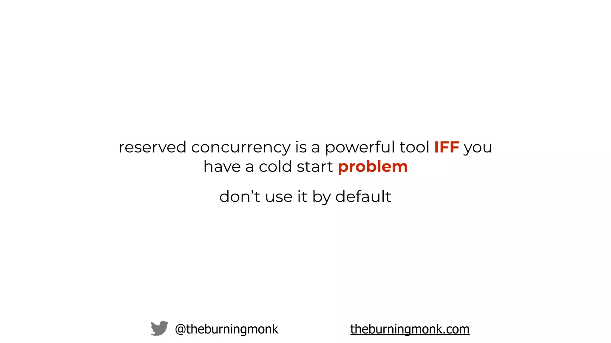 @theburningmonk theburningmonk.com
reserved concurrency is a powerful tool IFF you
have a cold start problem
don’t use it by default
 
