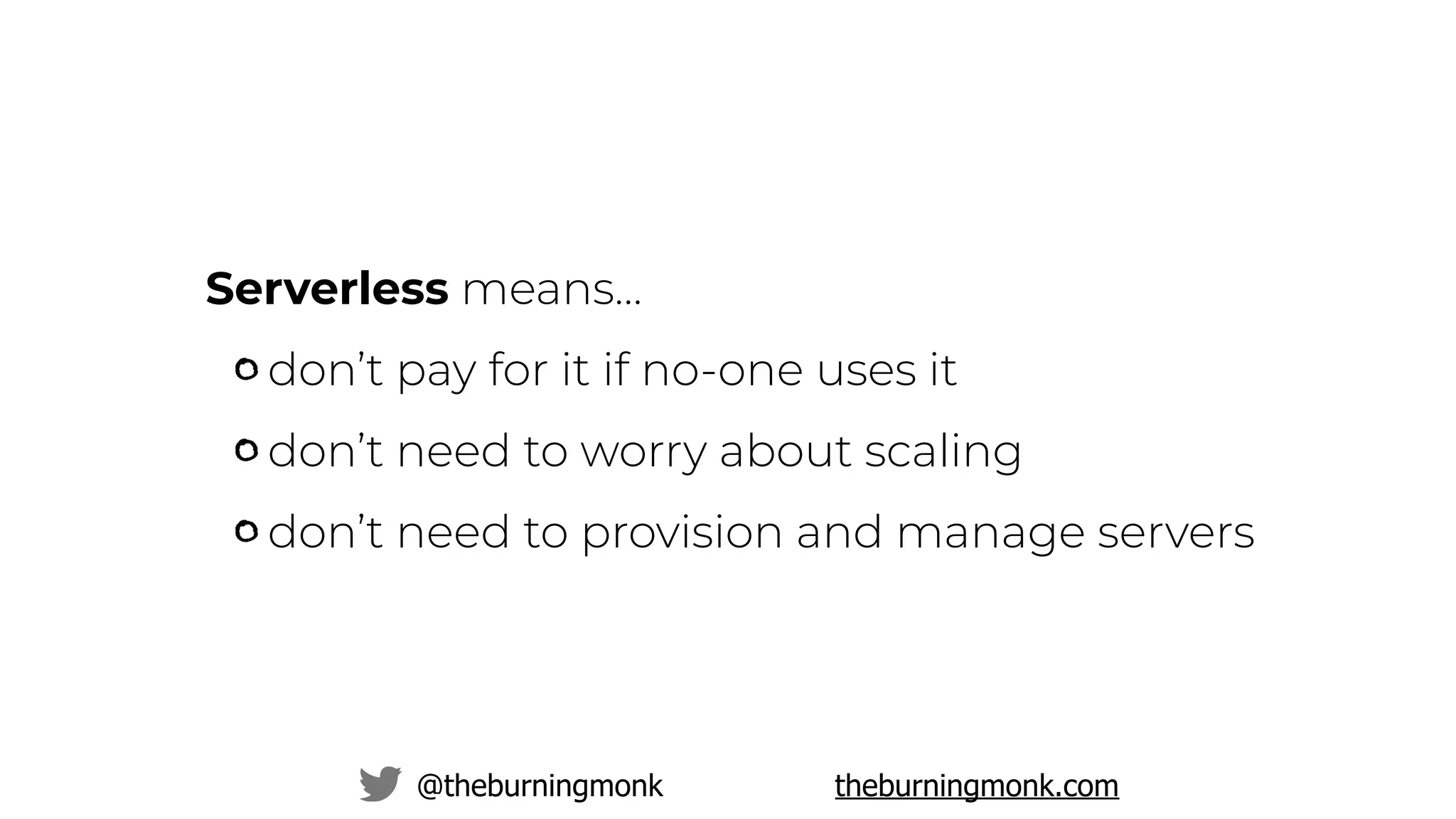 @theburningmonk theburningmonk.com
Serverless means…
don’t pay for it if no-one uses it
don’t need to worry about scaling
don’t need to provision and manage servers
 