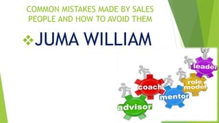 COMMON MISTAKES MADE BY SALES
PEOPLE AND HOW TO AVOID THEM
JUMA WILLIAM
 
