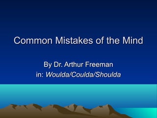 Common Mistakes of the MindCommon Mistakes of the Mind
By Dr. Arthur FreemanBy Dr. Arthur Freeman
in:in: Woulda/Coulda/ShouldaWoulda/Coulda/Shoulda
 