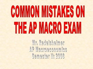 COMMON MISTAKES ON  THE AP MACRO EXAM Mr. Redelsheimer AP Macroeconomics Semester II: 2008 